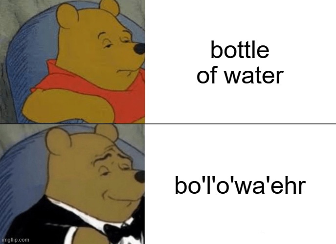 Bottler Of Water | bottle of water; bo'l'o'wa'ehr | image tagged in memes,tuxedo winnie the pooh | made w/ Imgflip meme maker