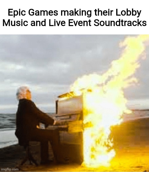 Playing flaming piano | Epic Games making their Lobby Music and Live Event Soundtracks | image tagged in playing flaming piano | made w/ Imgflip meme maker