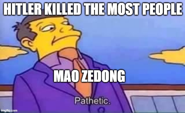 Mao Zedong Pathetic | HITLER KILLED THE MOST PEOPLE; MAO ZEDONG | image tagged in skinner pathetic | made w/ Imgflip meme maker