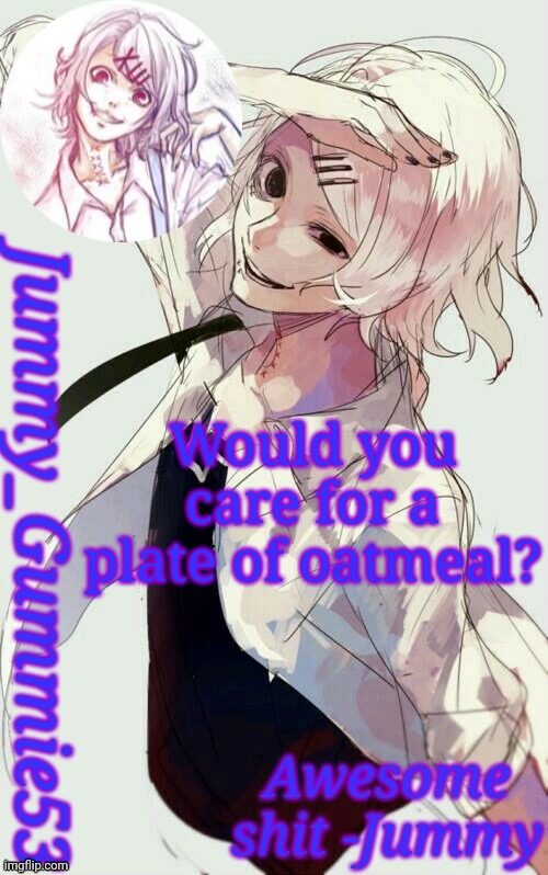 Jummy's Juuzou temp | Would you care for a plate of oatmeal? | image tagged in jummy's juuzou temp | made w/ Imgflip meme maker