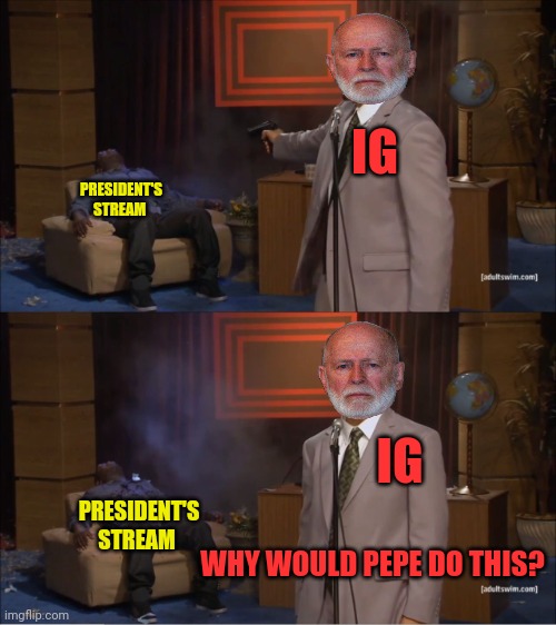 Who Killed Hannibal Meme | IG IG WHY WOULD PEPE DO THIS? PRESIDENT'S STREAM PRESIDENT'S STREAM | image tagged in memes,who killed hannibal | made w/ Imgflip meme maker