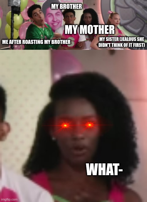 Random Zombie's Screenshot | MY BROTHER; MY MOTHER; MY SISTER (JEALOUS SHE DIDN'T THINK OF IT FIRST); ME AFTER ROASTING MY BROTHER; WHAT- | image tagged in burn baby burn,roasted,moms,what | made w/ Imgflip meme maker
