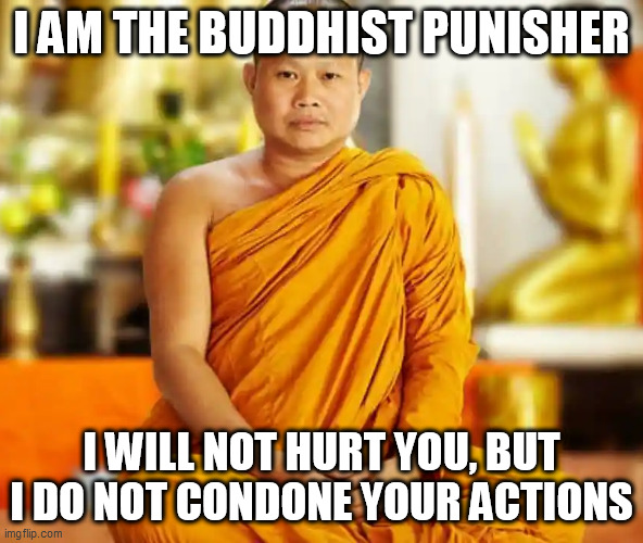 I AM THE BUDDHIST PUNISHER; I WILL NOT HURT YOU, BUT I DO NOT CONDONE YOUR ACTIONS | image tagged in memes | made w/ Imgflip meme maker