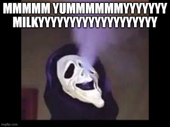 Smoking Ghostface | MMMMM YUMMMMMMYYYYYYY MILKYYYYYYYYYYYYYYYYYYY | image tagged in smoking ghostface | made w/ Imgflip meme maker