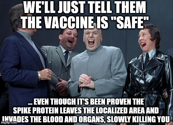 pro-vaxxers are dumb af (and soon to be dead af) | WE'LL JUST TELL THEM THE VACCINE IS "SAFE"; ... EVEN THOUGH IT'S BEEN PROVEN THE SPIKE PROTEIN LEAVES THE LOCALIZED AREA AND INVADES THE BLOOD AND ORGANS, SLOWLY KILLING YOU | image tagged in memes,laughing villains | made w/ Imgflip meme maker