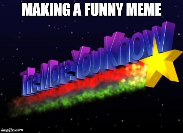 i now bru | MAKING A FUNNY MEME | image tagged in the more you know,memes | made w/ Imgflip meme maker