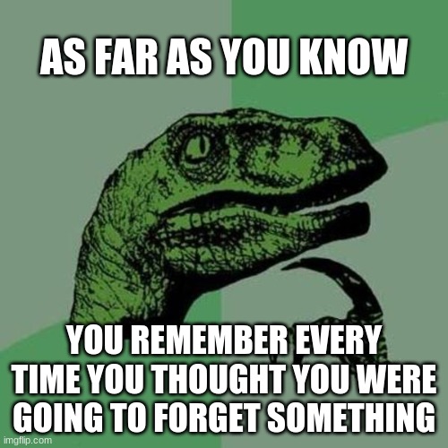 And you remember every time you forgot something | AS FAR AS YOU KNOW; YOU REMEMBER EVERY TIME YOU THOUGHT YOU WERE GOING TO FORGET SOMETHING | image tagged in raptor,deep thoughts | made w/ Imgflip meme maker