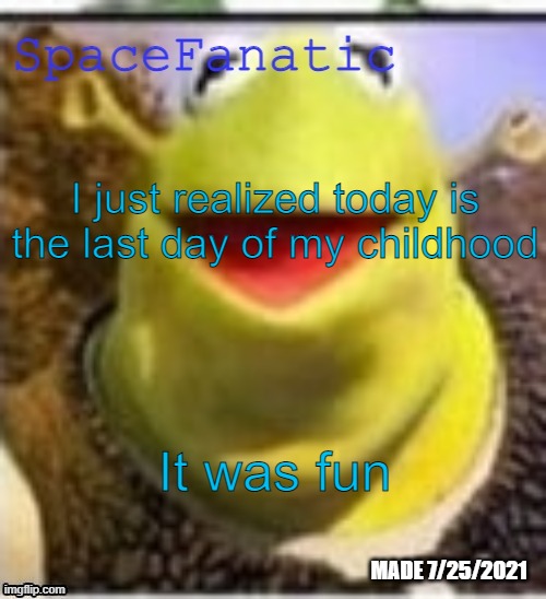 Ye Olde Announcements | I just realized today is the last day of my childhood; It was fun | image tagged in spacefanatic announcement temp | made w/ Imgflip meme maker