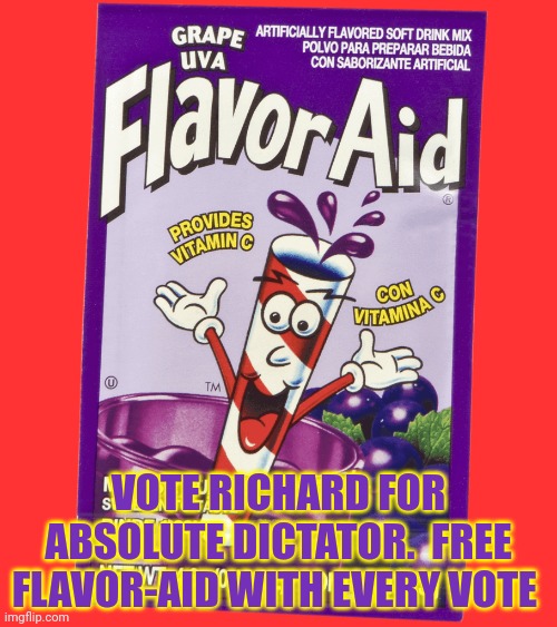 VOTE RICHARD FOR ABSOLUTE DICTATOR.  FREE FLAVOR-AID WITH EVERY VOTE | made w/ Imgflip meme maker