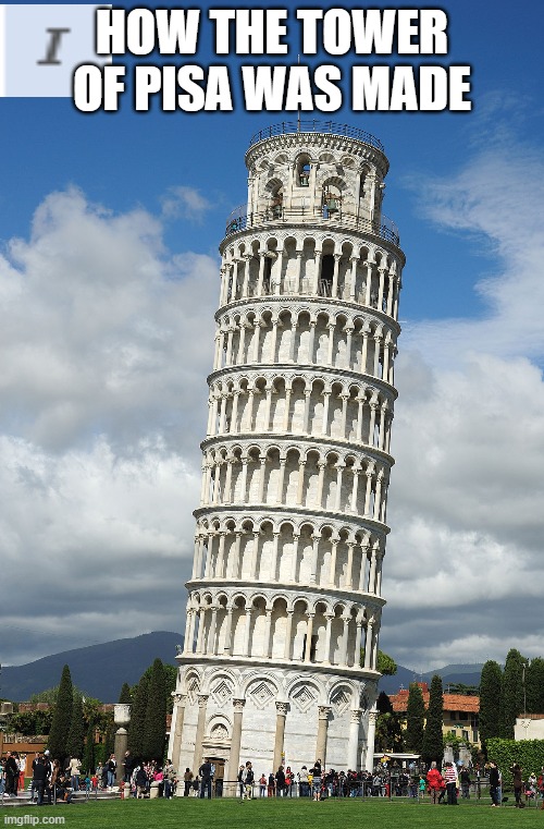 how the tower of pisa was made | HOW THE TOWER OF PISA WAS MADE | image tagged in mama mia | made w/ Imgflip meme maker