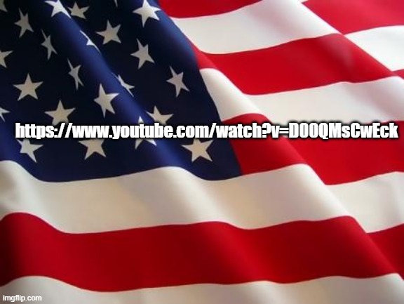 https://www.youtube.com/watch?v=D00QMsCwEck | https://www.youtube.com/watch?v=D00QMsCwEck | image tagged in american flag | made w/ Imgflip meme maker