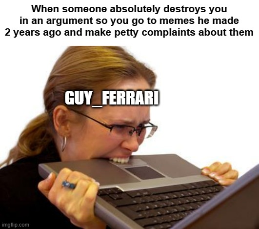 Rage Computer | When someone absolutely destroys you in an argument so you go to memes he made 2 years ago and make petty complaints about them GUY_FERRARI | image tagged in rage computer | made w/ Imgflip meme maker