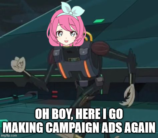 oh boy here i go killing again | OH BOY, HERE I GO MAKING CAMPAIGN ADS AGAIN | image tagged in i literally have no ideas today,lol | made w/ Imgflip meme maker
