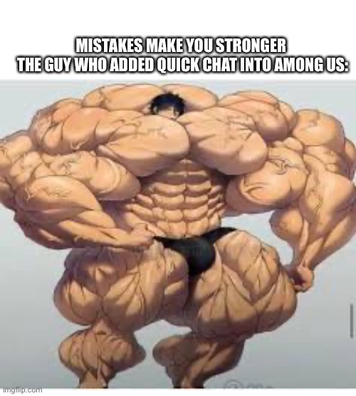 Quick chat bad | MISTAKES MAKE YOU STRONGER 
THE GUY WHO ADDED QUICK CHAT INTO AMONG US: | image tagged in memes,mistakes make you stronger,among us,barney will eat all of your delectable biscuits,stop reading the tags,stop it | made w/ Imgflip meme maker