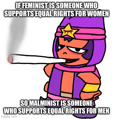 Meet the j | IF FEMINIST IS SOMEONE WHO SUPPORTS EQUAL RIGHTS FOR WOMEN; SO MALMINIST IS SOMEONE WHO SUPPORTS EQUAL RIGHTS FOR MEN | image tagged in sandy smokes a fat blunt | made w/ Imgflip meme maker