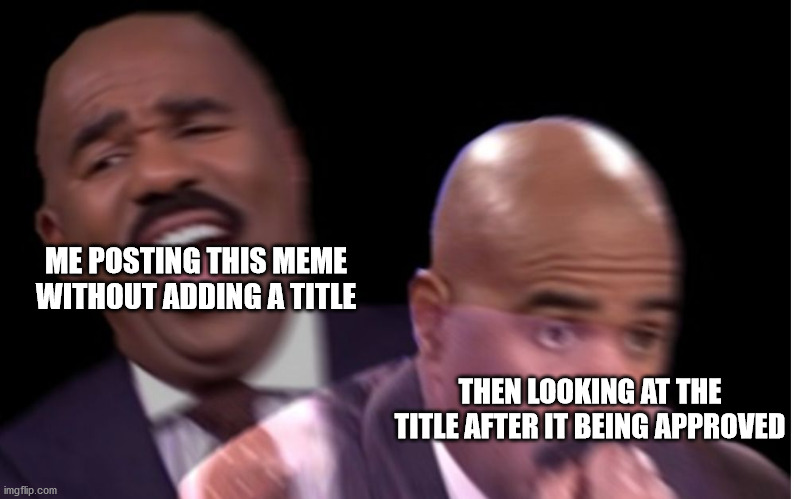 Conflicted Steve Harvey | THEN LOOKING AT THE TITLE AFTER IT BEING APPROVED ME POSTING THIS MEME WITHOUT ADDING A TITLE | image tagged in conflicted steve harvey | made w/ Imgflip meme maker