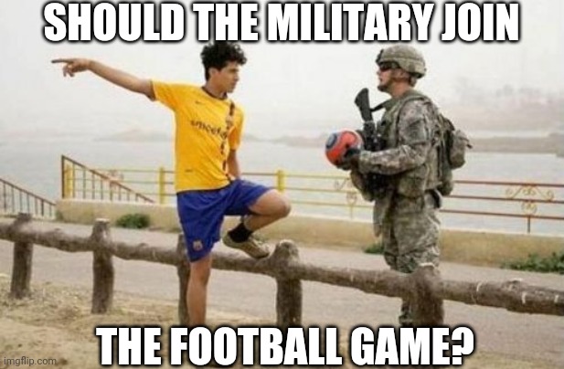 Military football/soccer | SHOULD THE MILITARY JOIN; THE FOOTBALL GAME? | image tagged in memes,fifa e call of duty,military,football,soccer,sports | made w/ Imgflip meme maker