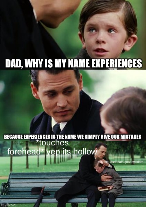 Oh bother | DAD, WHY IS MY NAME EXPERIENCES; BECAUSE EXPERIENCES IS THE NAME WE SIMPLY GIVE OUR MISTAKES; *touches forehead* yep its hollow; holy shit dad thats good wisdom | image tagged in memes,finding neverland | made w/ Imgflip meme maker