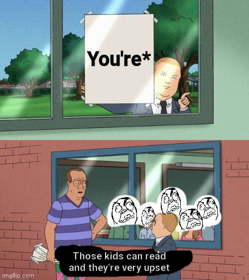 If those kids could read they'd be very upset | You're*; Those kids can read and they're very upset | image tagged in if those kids could read they'd be very upset | made w/ Imgflip meme maker