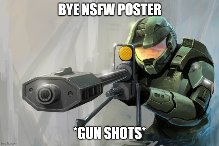 Master Chief Shoots users that post nsfw | BYE NSFW POSTER; *GUN SHOTS* | image tagged in halo sniper,nsfw | made w/ Imgflip meme maker
