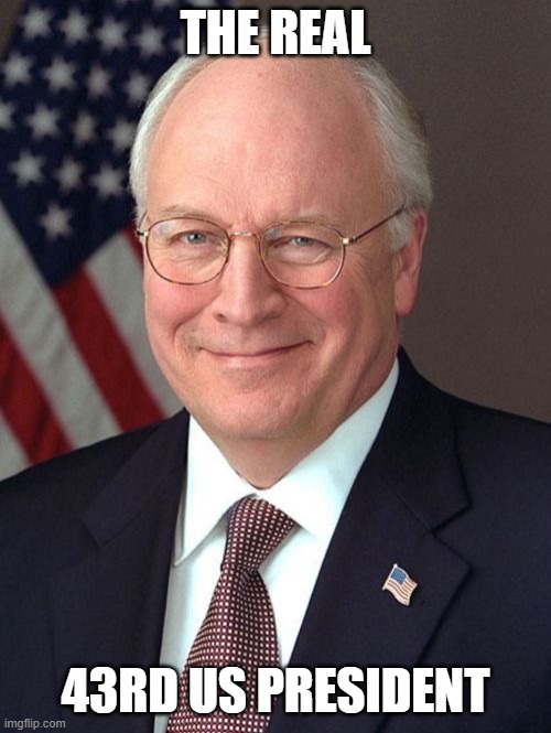 Dick Cheney Meme | THE REAL; 43RD US PRESIDENT | image tagged in memes,dick cheney | made w/ Imgflip meme maker