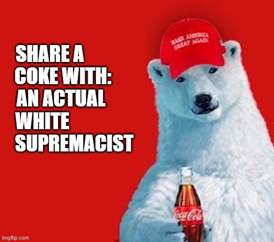 Don't argue with White Bears: they're virtually extinct (It makes 'em mean) | SHARE A            
COKE WITH:     
AN ACTUAL      
WHITE                
 SUPREMACIST | image tagged in vince vance | made w/ Imgflip meme maker