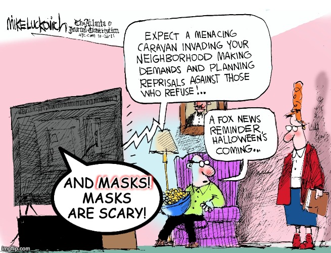 Remember: fear makes you vote conservative! | AND MASKS! MASKS ARE SCARY! MASKS! | image tagged in fear,news,fox news,halloween | made w/ Imgflip meme maker