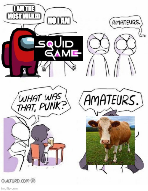 malk | I AM THE MOST MILKED; NO I AM | image tagged in amateurs,squid game,among us,funny,memes | made w/ Imgflip meme maker