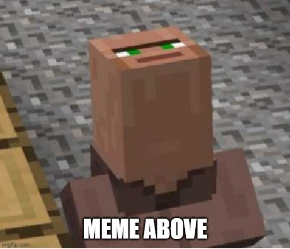 Minecraft Villager Looking Up | MEME ABOVE | image tagged in minecraft villager looking up | made w/ Imgflip meme maker