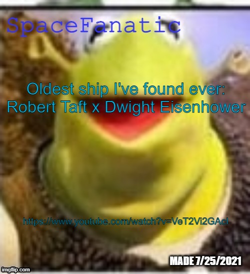 "Bob x Ike" from 1952 | Oldest ship I've found ever: Robert Taft x Dwight Eisenhower; https://www.youtube.com/watch?v=VeT2Vi2GAcI | image tagged in spacefanatic announcement temp | made w/ Imgflip meme maker