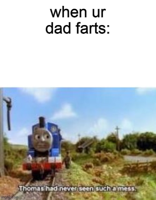 ok | when ur dad farts: | image tagged in memes | made w/ Imgflip meme maker