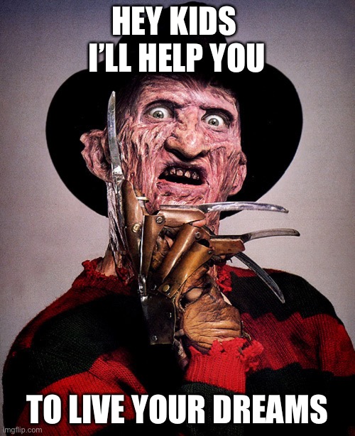 Freddy just wants you to dream, and live your dreams | HEY KIDS 
I’LL HELP YOU; TO LIVE YOUR DREAMS | image tagged in freddy kreuger,dreams,live | made w/ Imgflip meme maker