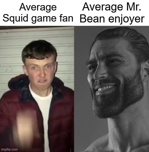 Yes | Average Mr. Bean enjoyer; Average Squid game fan | image tagged in average fan vs average enjoyer | made w/ Imgflip meme maker