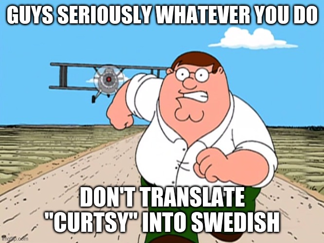 oh god please no | GUYS SERIOUSLY WHATEVER YOU DO; DON'T TRANSLATE "CURTSY" INTO SWEDISH | image tagged in peter griffin running away | made w/ Imgflip meme maker