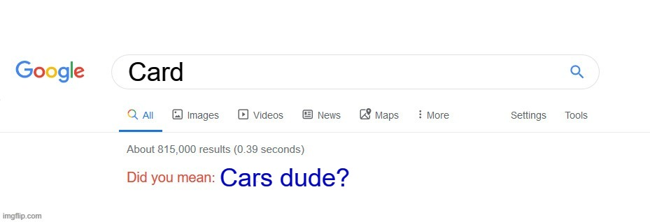 Card = Cars dude | Card; Cars dude? | image tagged in did you mean | made w/ Imgflip meme maker