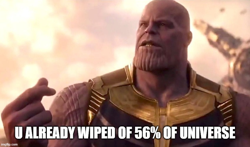 thanos snap | U ALREADY WIPED OF 56% OF UNIVERSE | image tagged in thanos snap | made w/ Imgflip meme maker