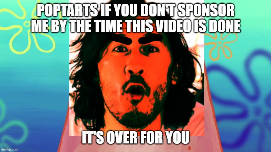 Markiplier really do be like: | POPTARTS IF YOU DON'T SPONSOR ME BY THE TIME THIS VIDEO IS DONE; IT'S OVER FOR YOU | image tagged in memes,markiplier,savage memes,dank memes,patrick star,crossover memes | made w/ Imgflip meme maker
