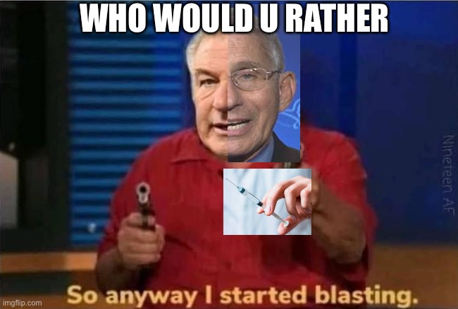 Who would u rather | WHO WOULD U RATHER | image tagged in so anyway i started blasting alec baldwin edition,dr fauci,fauci,alec baldwin | made w/ Imgflip meme maker
