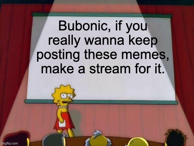Nothing's stopping you | Bubonic, if you really wanna keep posting these memes, make a stream for it. | image tagged in lisa simpson's presentation,memes,unfunny | made w/ Imgflip meme maker
