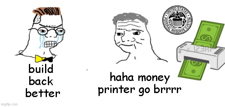Haha money printer go brrr | haha money printer go brrrr build
back
 better | image tagged in haha money printer go brrr | made w/ Imgflip meme maker