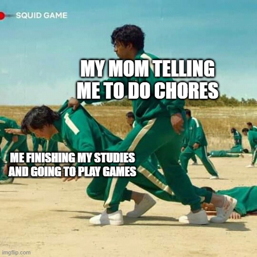 This is so true | MY MOM TELLING ME TO DO CHORES; ME FINISHING MY STUDIES AND GOING TO PLAY GAMES | image tagged in squid game | made w/ Imgflip meme maker