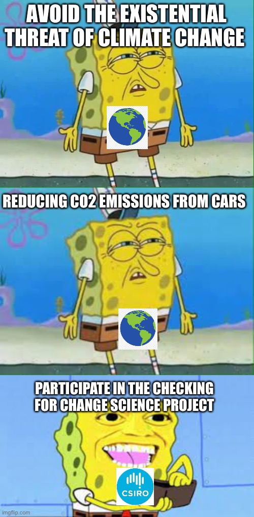 AVOID THE EXISTENTIAL THREAT OF CLIMATE CHANGE; REDUCING CO2 EMISSIONS FROM CARS; PARTICIPATE IN THE CHECKING FOR CHANGE SCIENCE PROJECT | image tagged in confused spongebob | made w/ Imgflip meme maker