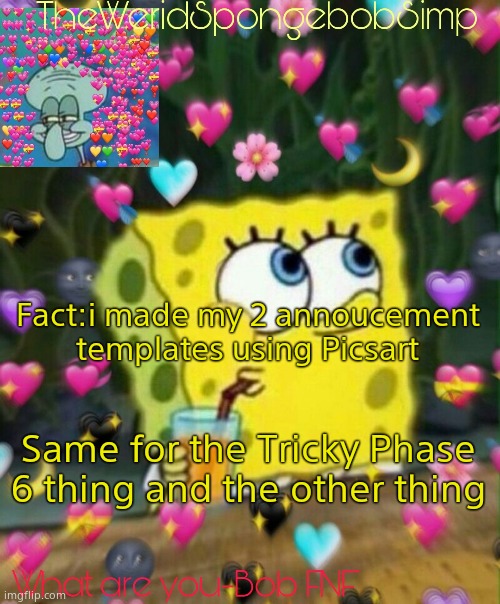 Picsart is pretty good | Fact:i made my 2 annoucement templates using Picsart; Same for the Tricky Phase 6 thing and the other thing | image tagged in theweridspongebobsimp's announcement temp v2 | made w/ Imgflip meme maker