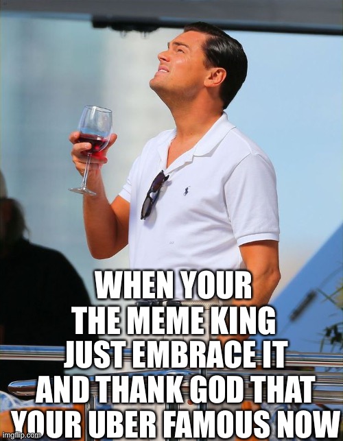 Leonardo DiCaprio | WHEN YOUR THE MEME KING; JUST EMBRACE IT AND THANK GOD THAT YOUR UBER FAMOUS NOW | image tagged in funny,movies | made w/ Imgflip meme maker