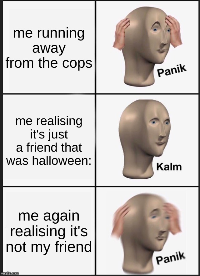 Panik Kalm Panik | me running away from the cops; me realising it's just a friend that was halloween:; me again realising it's not my friend | image tagged in memes,panik kalm panik | made w/ Imgflip meme maker