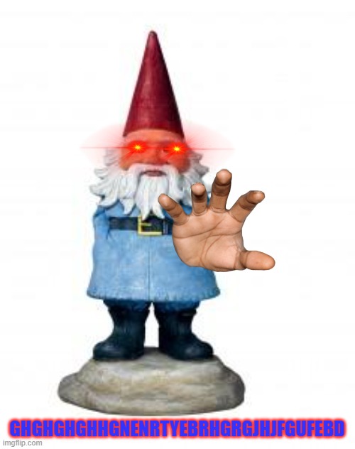 gnome | GHGHGHGHHGNENRTYEBRHGRGJHJFGUFEBD | image tagged in gnome | made w/ Imgflip meme maker