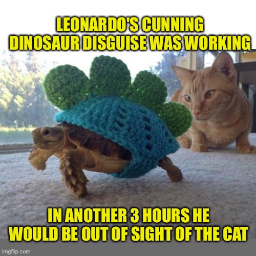 Don’t ask what happened to the other TMNTs | LEONARDO'S CUNNING DINOSAUR DISGUISE WAS WORKING; IN ANOTHER 3 HOURS HE WOULD BE OUT OF SIGHT OF THE CAT | image tagged in cat,ninja turtles | made w/ Imgflip meme maker