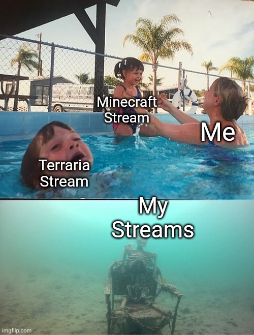 My streams are basically dead | Minecraft Stream; Me; Terraria Stream; My Streams | image tagged in mother ignoring kid drowning in a pool | made w/ Imgflip meme maker