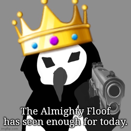 The Almighty Floof has seen enough for today. | image tagged in the almighty floof | made w/ Imgflip meme maker