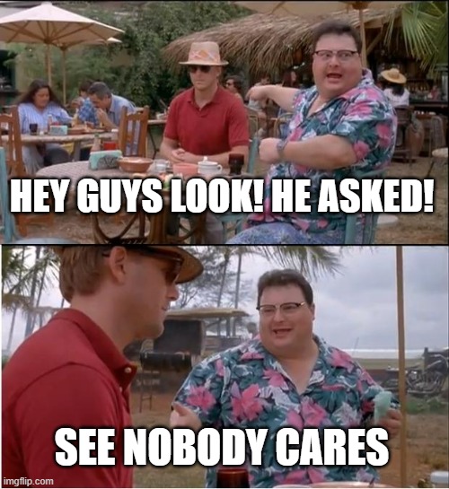 HEY GUYS LOOK! HE ASKED! SEE NOBODY CARES | image tagged in memes,see nobody cares | made w/ Imgflip meme maker